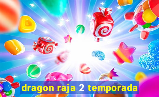 dragon raja 2 temporada